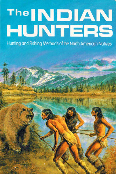 Indian Hunters: Hunting and Fishing Methods of the North American Natives