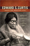 Edward S. Curtis Above the Medicine Line: Portraits of Aboriginal Life in the Canadian West