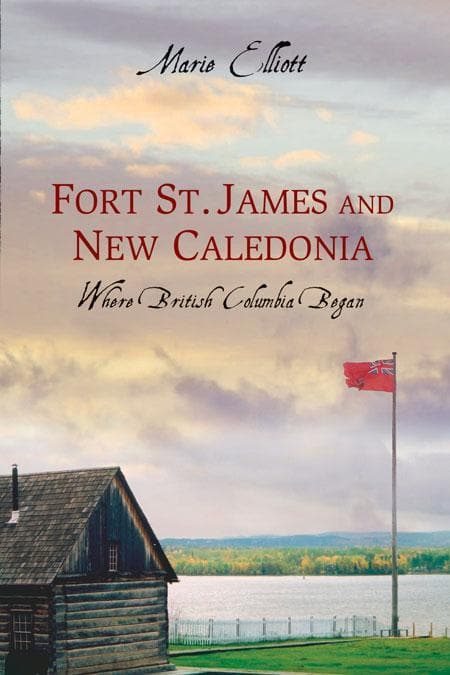 Fort St. James and New Caledonia: Where British Columbia Began