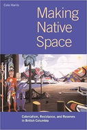Making Native Space: Colonialism, Resistance, and Reserves in British Columbia