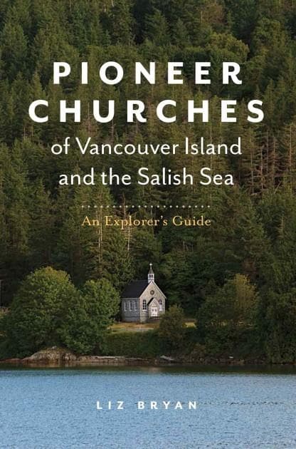 Pioneer Churches of Vancouver Island and the Salish Sea An Explorer's Guide