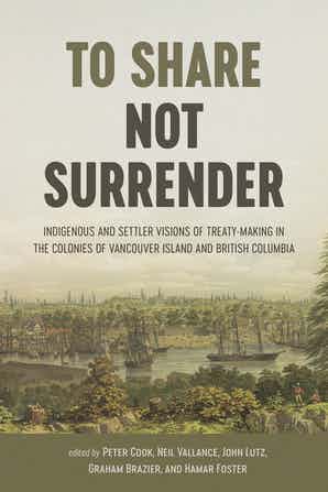 To Share, Not Surrender: Indigenous and Settler Visions of Treaty Making in the Colonies of Vancouver Island and British Columbia (Jan 2022)