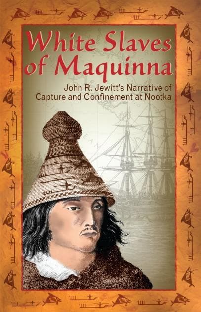 White Slaves of Maquinna: John R. Jewitt's Narrative of Capture and Confinement at Nootka